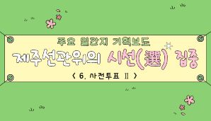 제주선관위의 시선(選) 집중 "6. 사전투표Ⅱ"