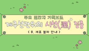 제주선관위의 시선(選) 집중 "8. 개표 절차 안내"